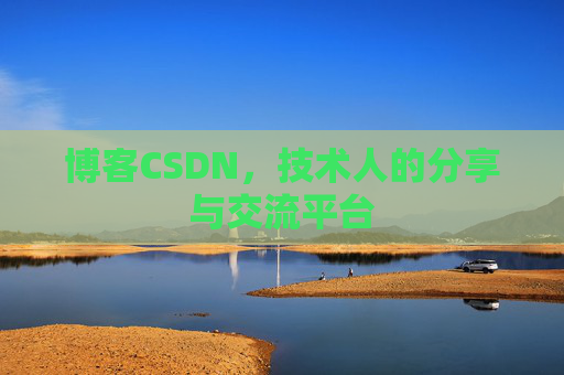 博客CSDN，技术人的分享与交流平台